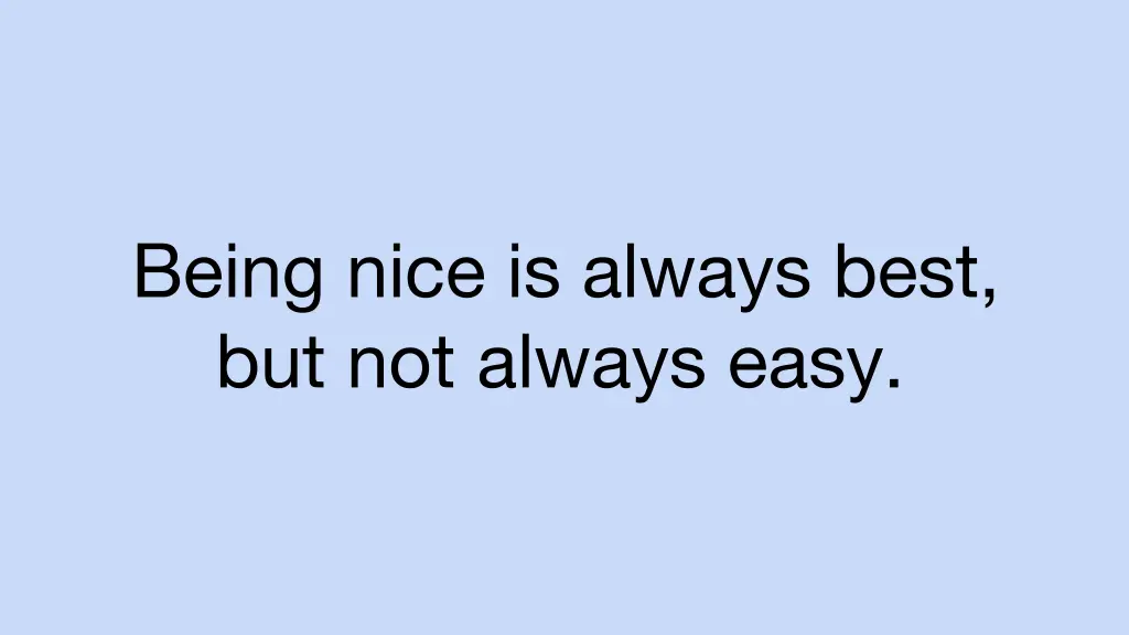 being nice is always best but not always easy