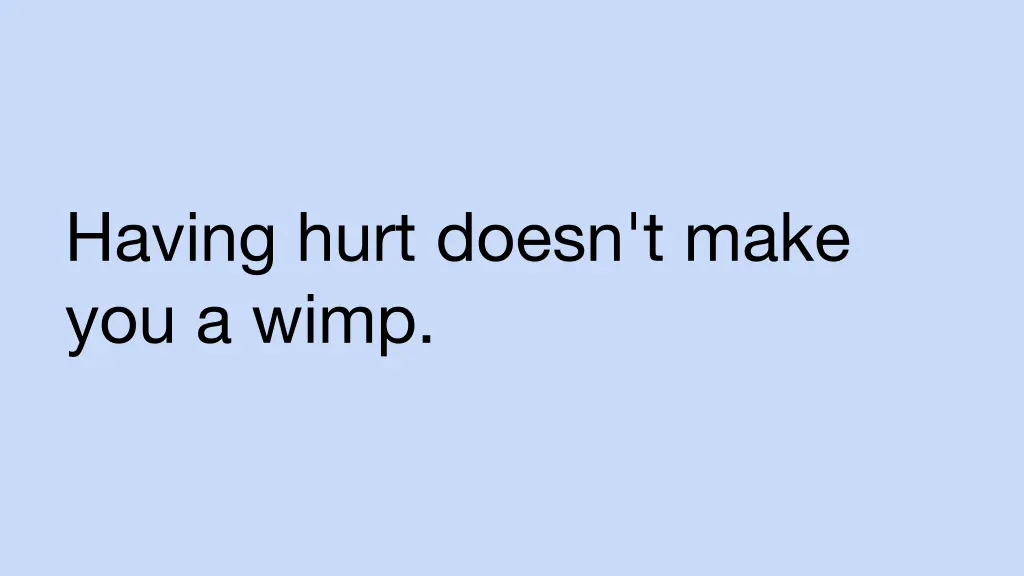 having hurt doesn t make you a wimp