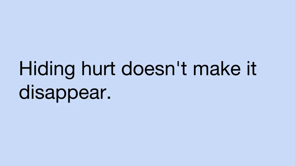 hiding hurt doesn t make it disappear