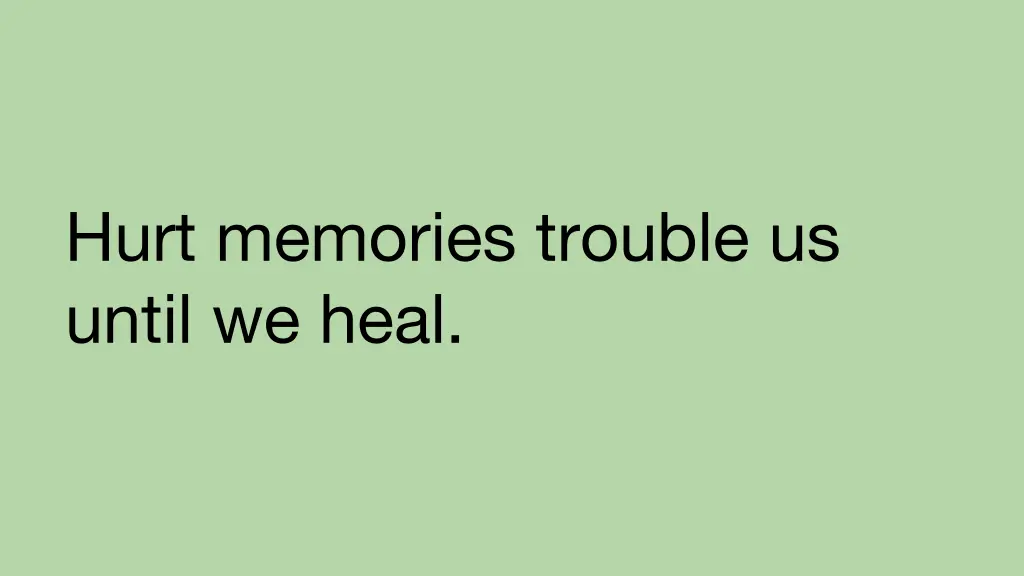 hurt memories trouble us until we heal