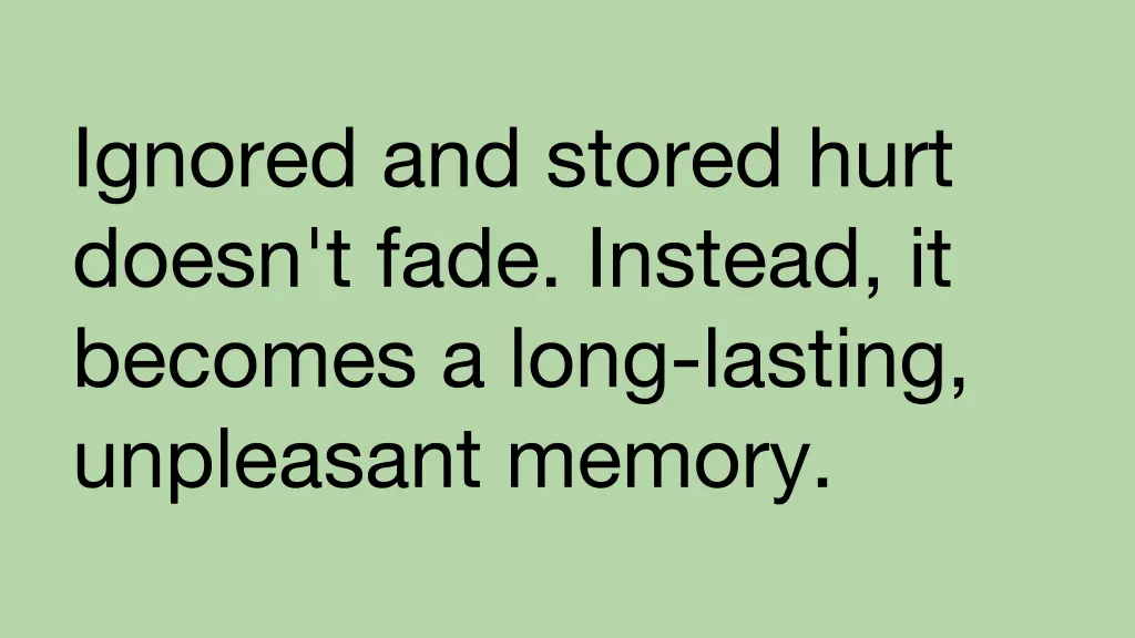 ignored and stored hurt doesn t fade instead