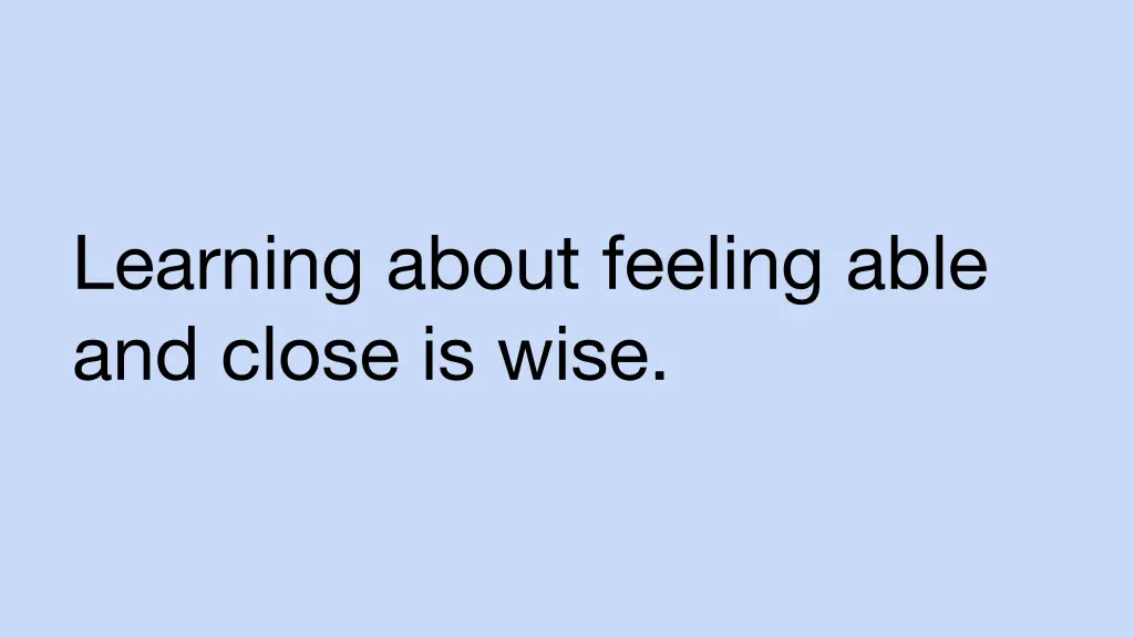 learning about feeling able and close is wise