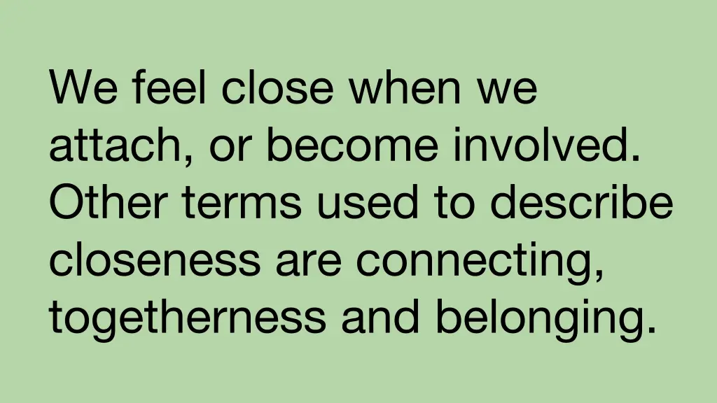 we feel close when we attach or become involved