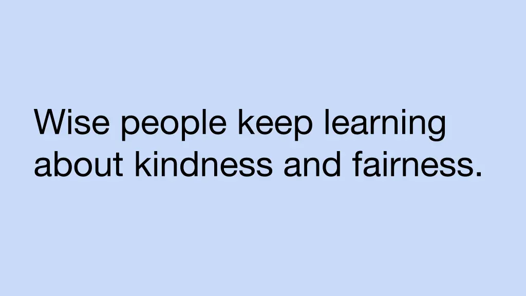 wise people keep learning about kindness