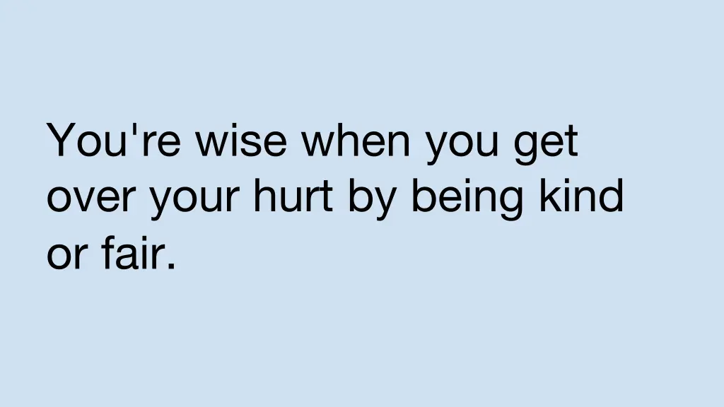 you re wise when you get over your hurt by being