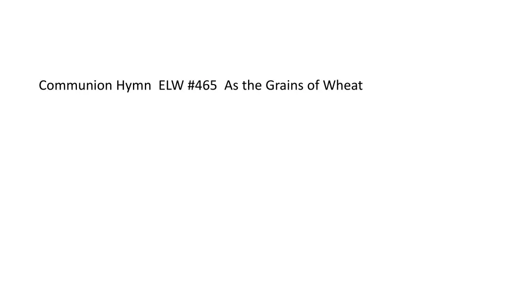 communion hymn elw 465 as the grains of wheat