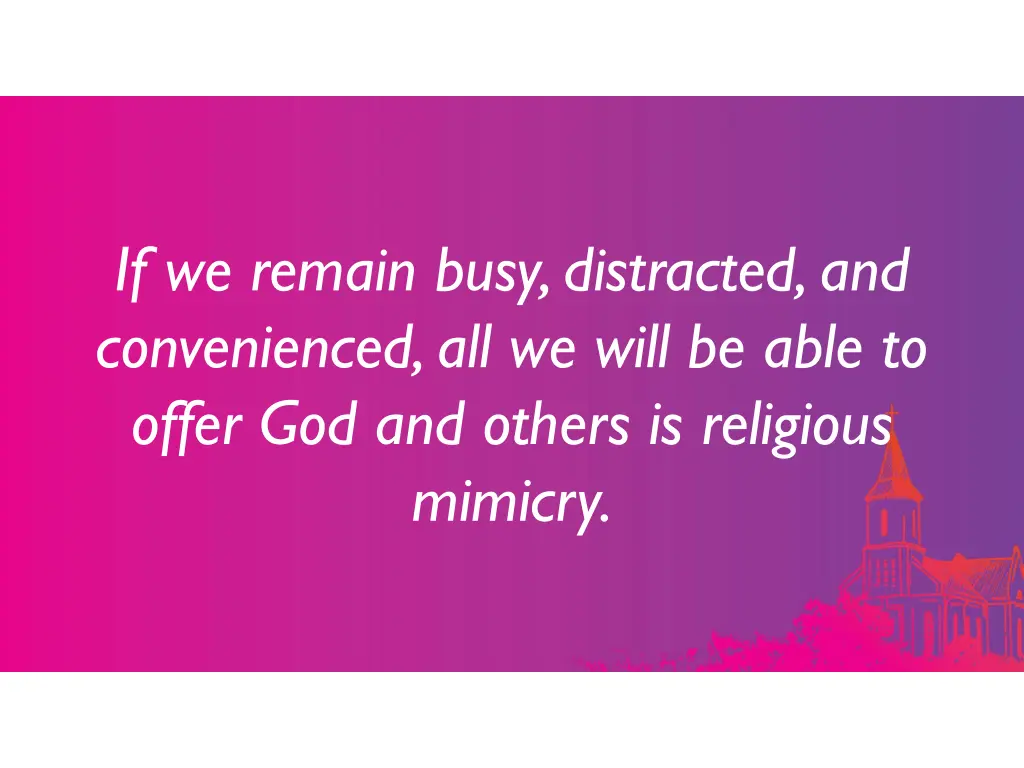 if we remain busy distracted and convenienced