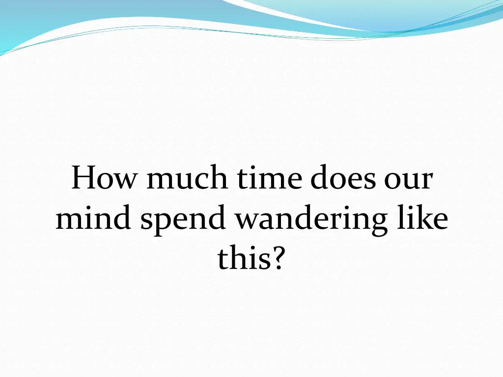 how much time does our mind spend wandering like