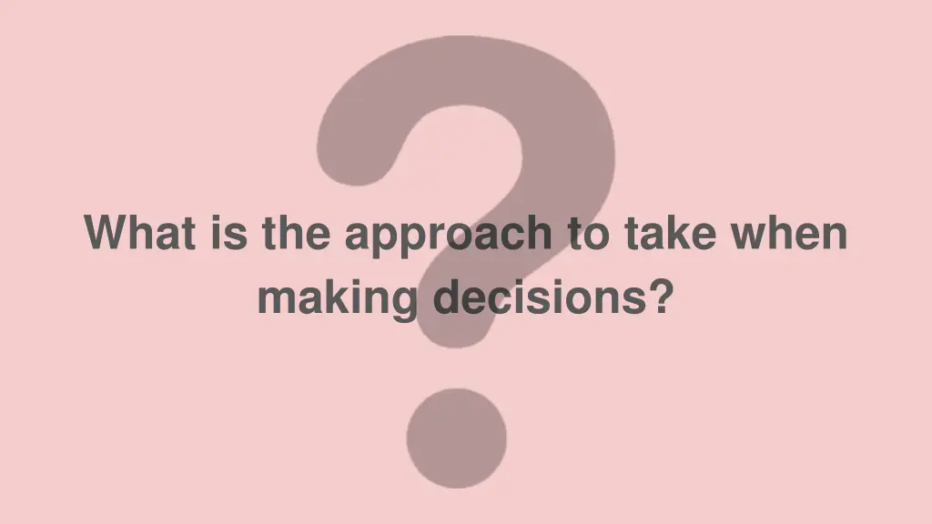 what is the approach to take when making decisions