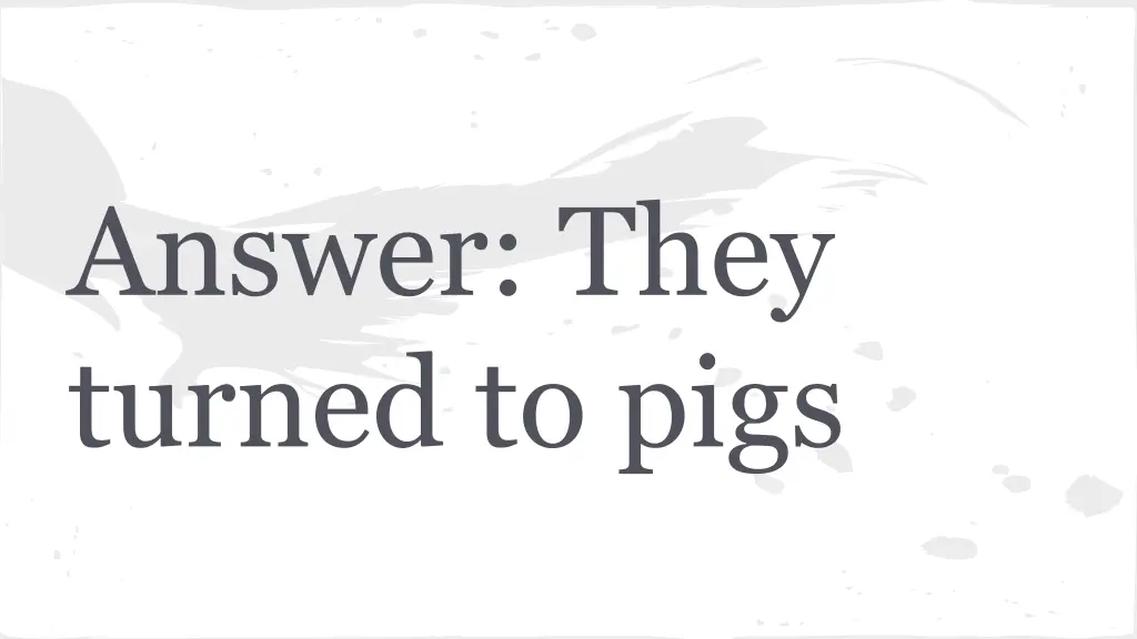 answer they turned to pigs