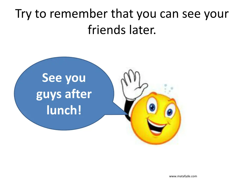 try to remember that you can see your friends