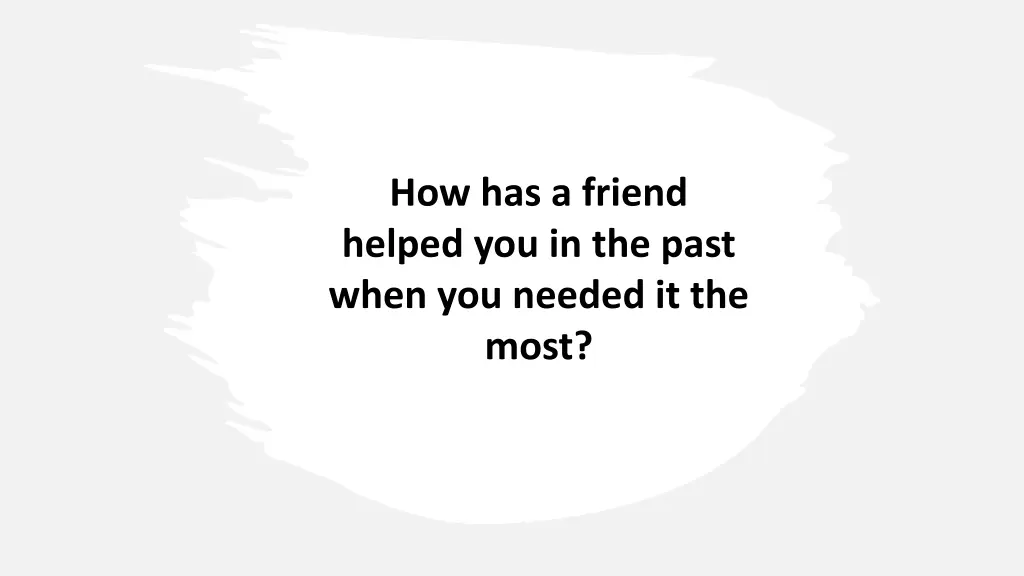 how has a friend helped you in the past when