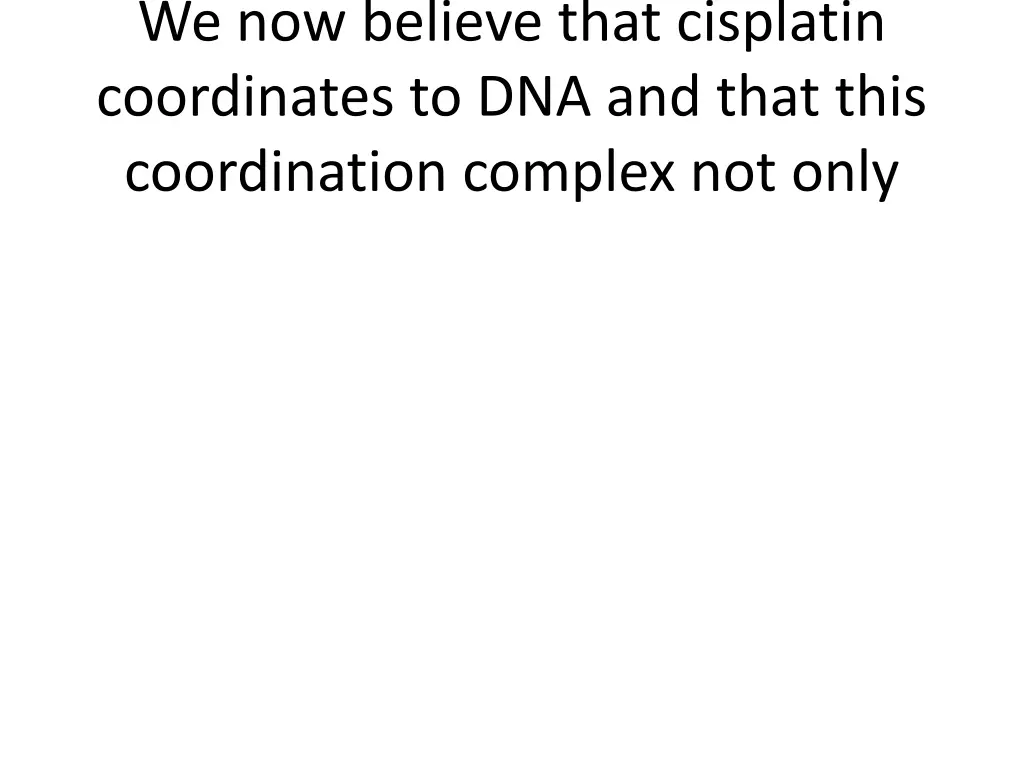 we now believe that cisplatin coordinates