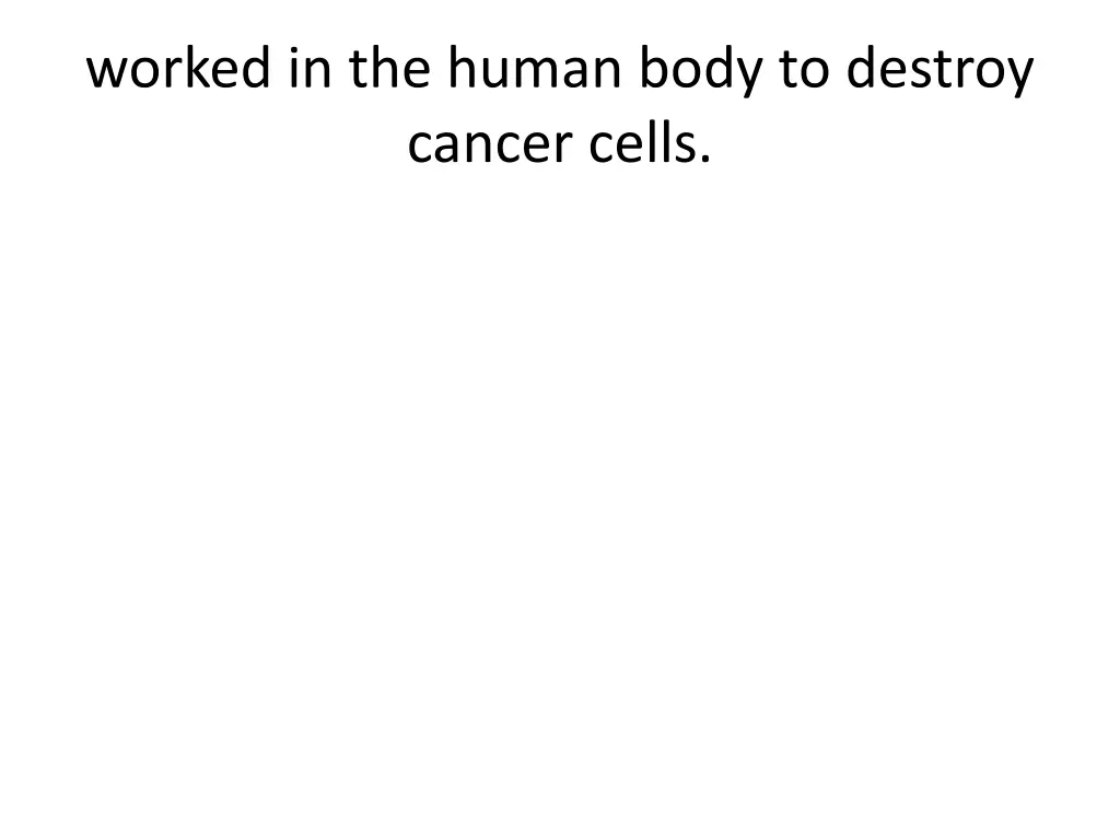 worked in the human body to destroy cancer cells