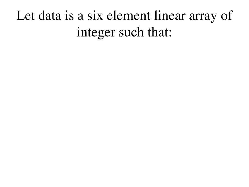 let data is a six element linear array of integer