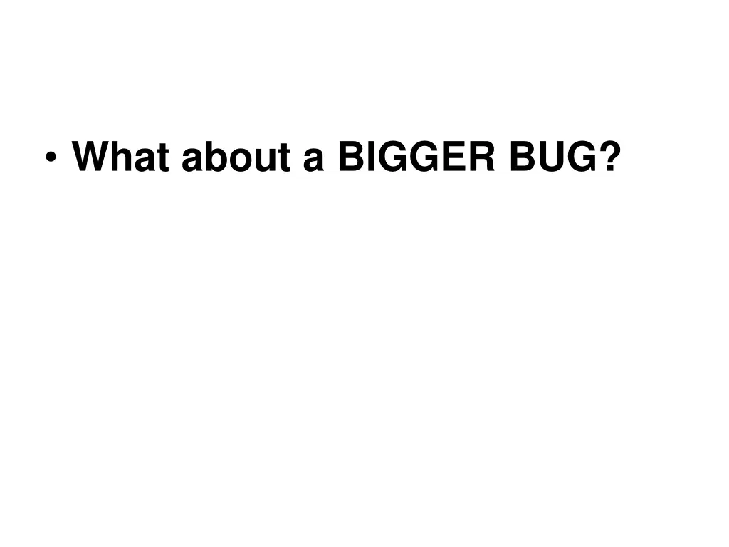 what about a bigger bug