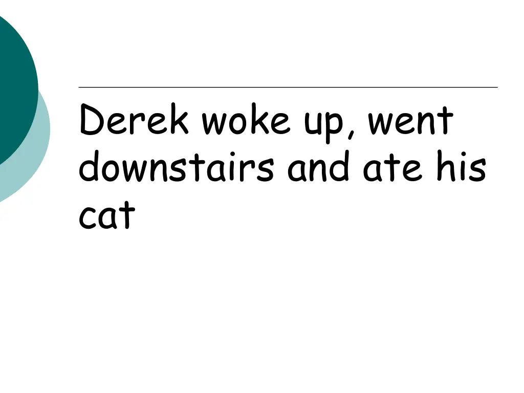 derek woke up went downstairs and ate his cat