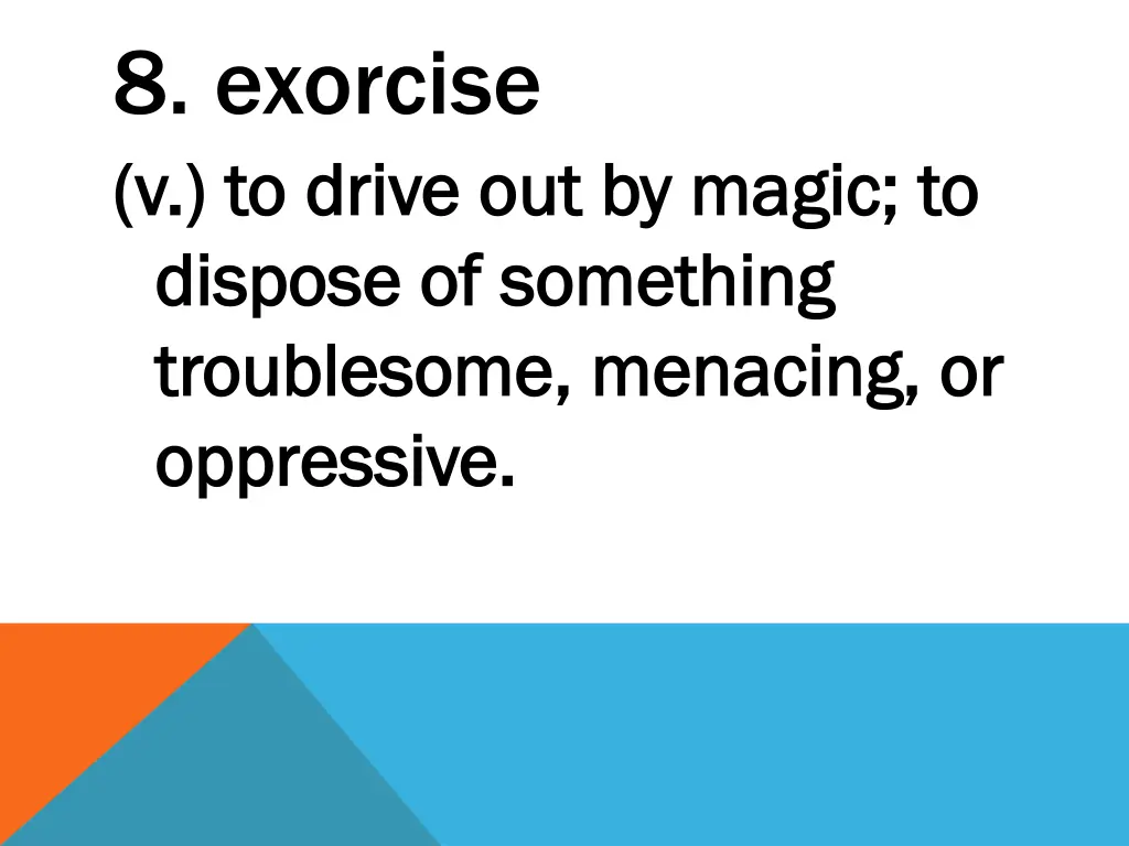 8 exorcise v to drive out by magic to v to drive