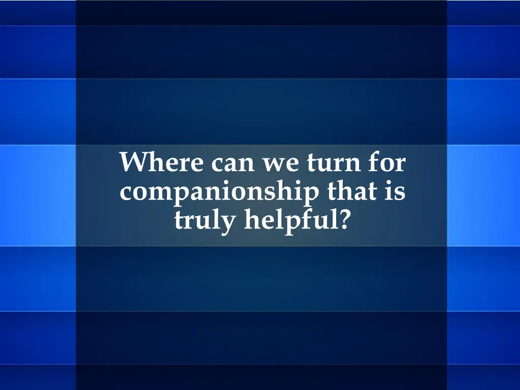 where can we turn for companionship that is truly