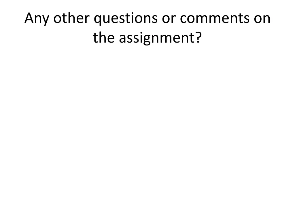 any other questions or comments on the assignment