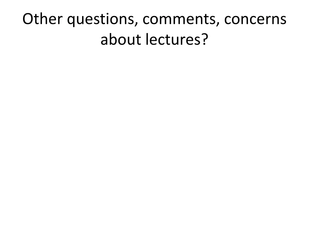 other questions comments concerns about lectures