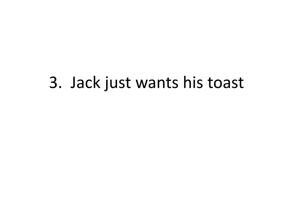 3 jack just wants his toast