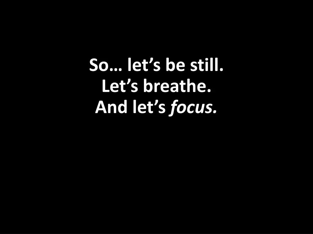 so let s be still let s breathe and let s focus