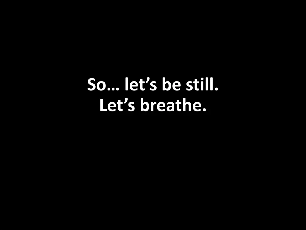 so let s be still let s breathe