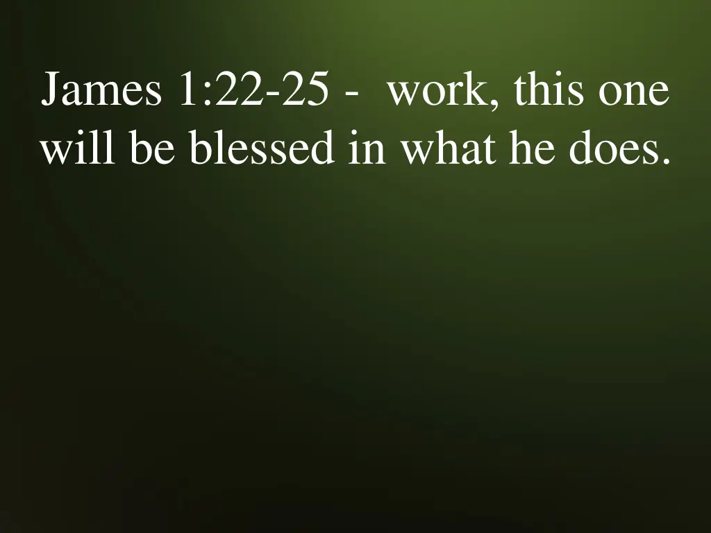 james 1 22 25 work this one will be blessed