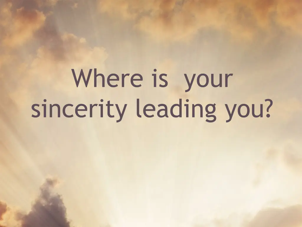 where is your sincerity leading you