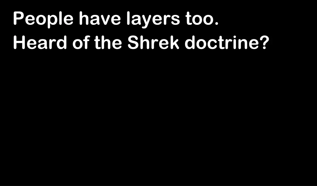 people have layers too heard of the shrek doctrine