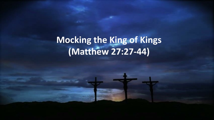 mocking the king of kings matthew 27 27 44