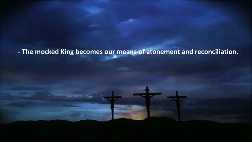 the mocked king becomes our means of atonement