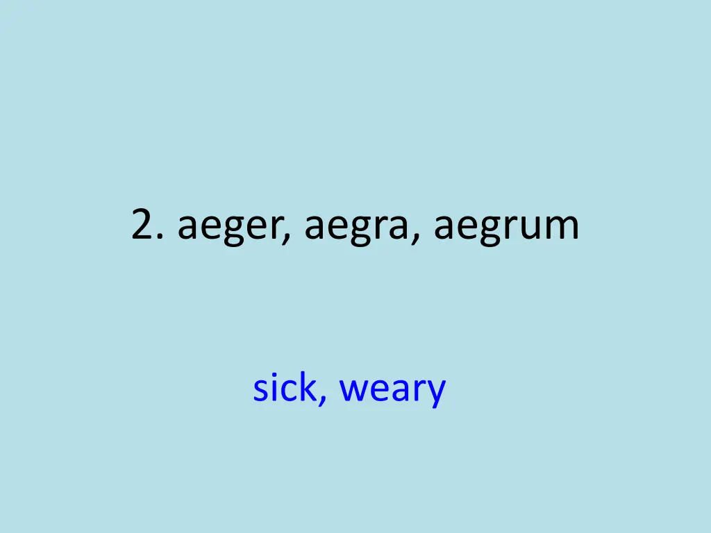 2 aeger aegra aegrum 1