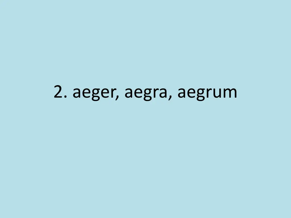 2 aeger aegra aegrum