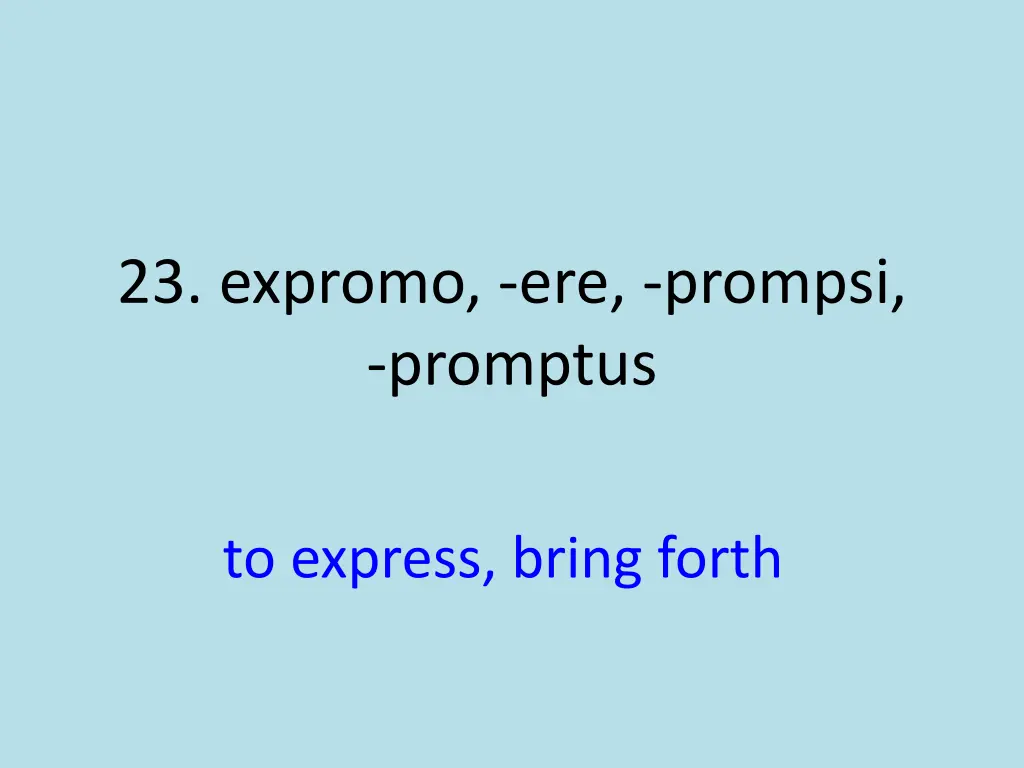 23 expromo ere prompsi promptus 1