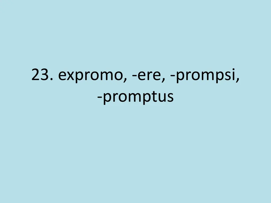 23 expromo ere prompsi promptus