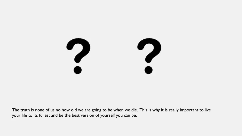 the truth is none of us no how old we are going