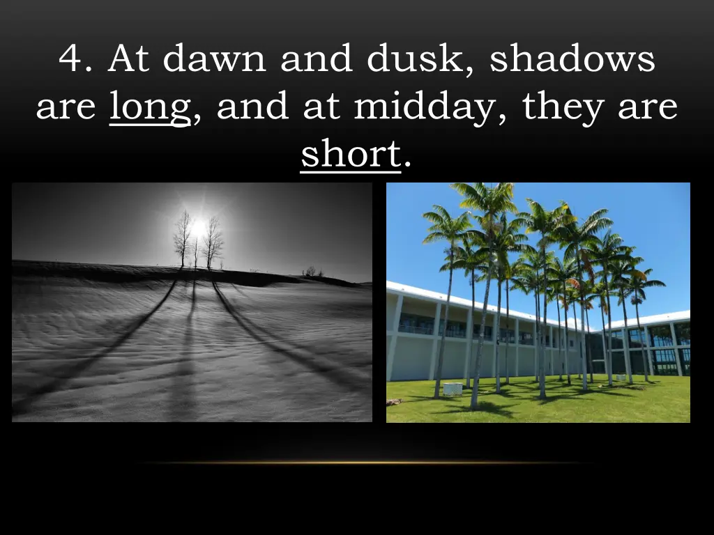 4 at dawn and dusk shadows are long and at midday