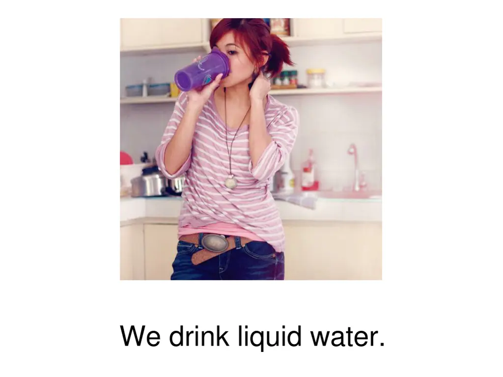 we drink liquid water