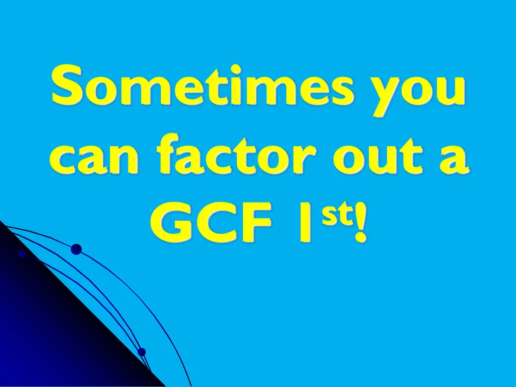 sometimes you can factor out a gcf 1 st