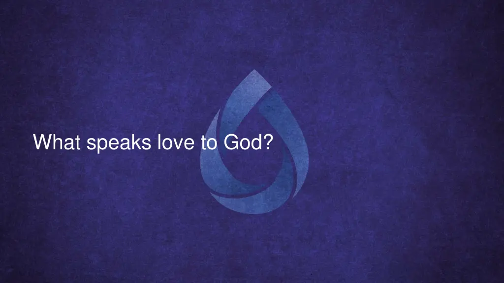 what speaks love to god