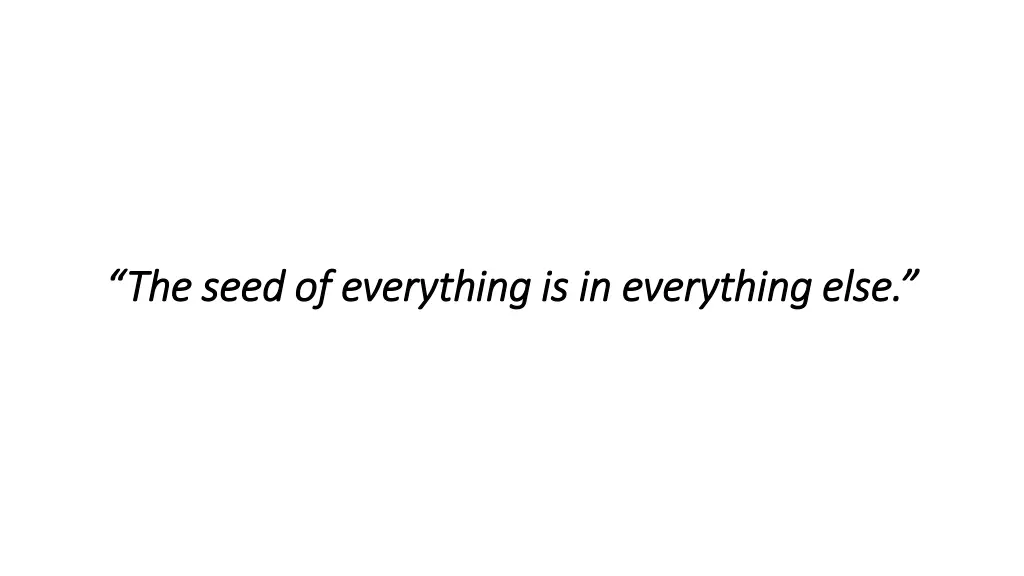 the seed of everything is in everything else