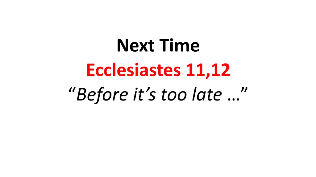 next time ecclesiastes 11 12 before it s too late