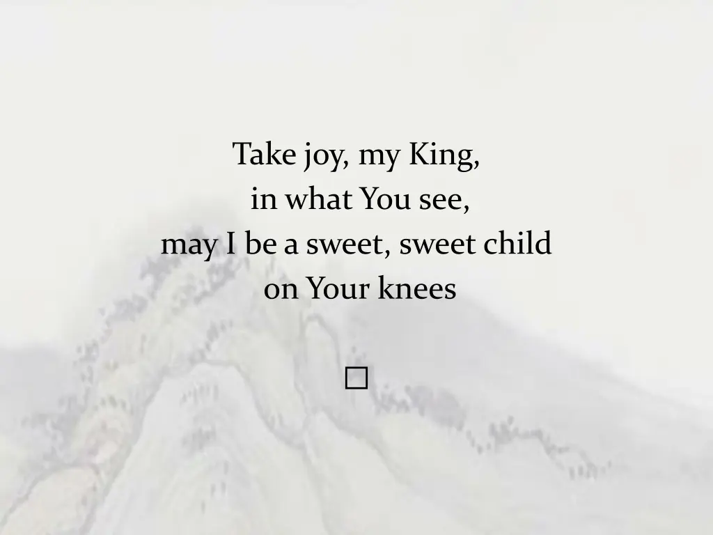 take joy my king in what you see may i be a sweet