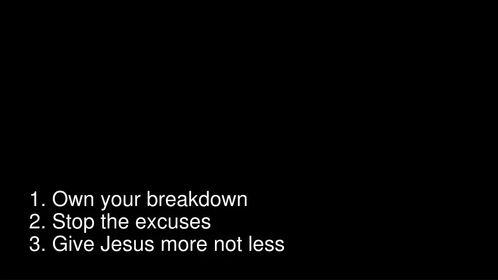 1 own your breakdown 2 stop the excuses 3 give