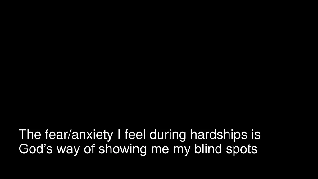 the fear anxiety i feel during hardships