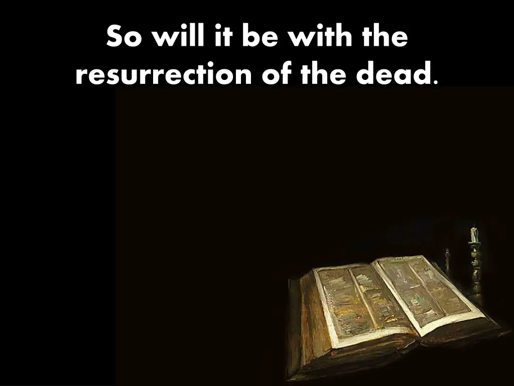 so will it be with the resurrection of the dead