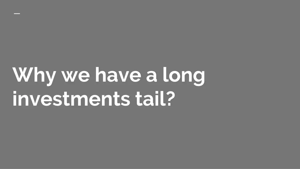 why we have a long investments tail