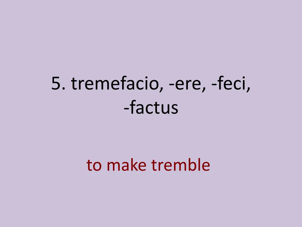 5 tremefacio ere feci factus 1